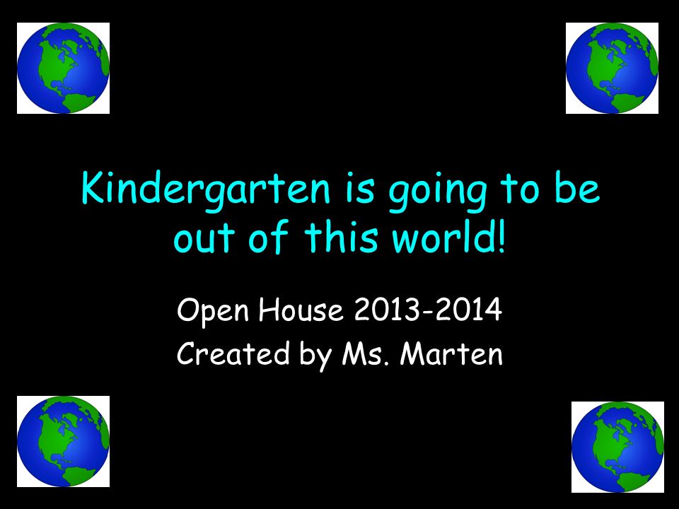 Kindergarten is going to be out of this world! Open House Created by Ms. Marten