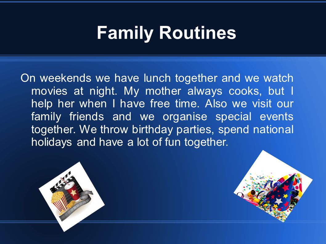 Family Routines On weekends we have lunch together and we watch movies at night.