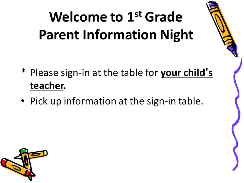 Welcome to 1 st Grade Parent Information Night *Please sign-in at the table for your child’s teacher.