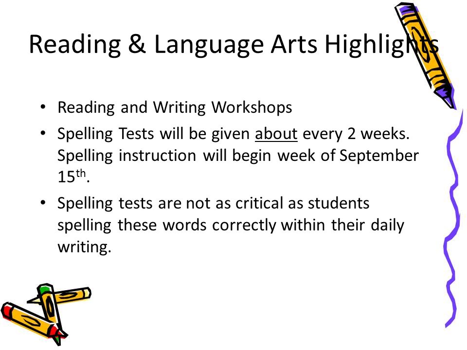 Reading & Language Arts Highlights Reading and Writing Workshops Spelling Tests will be given about every 2 weeks.