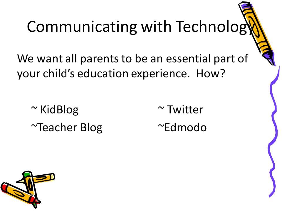 Communicating with Technology We want all parents to be an essential part of your child’s education experience.