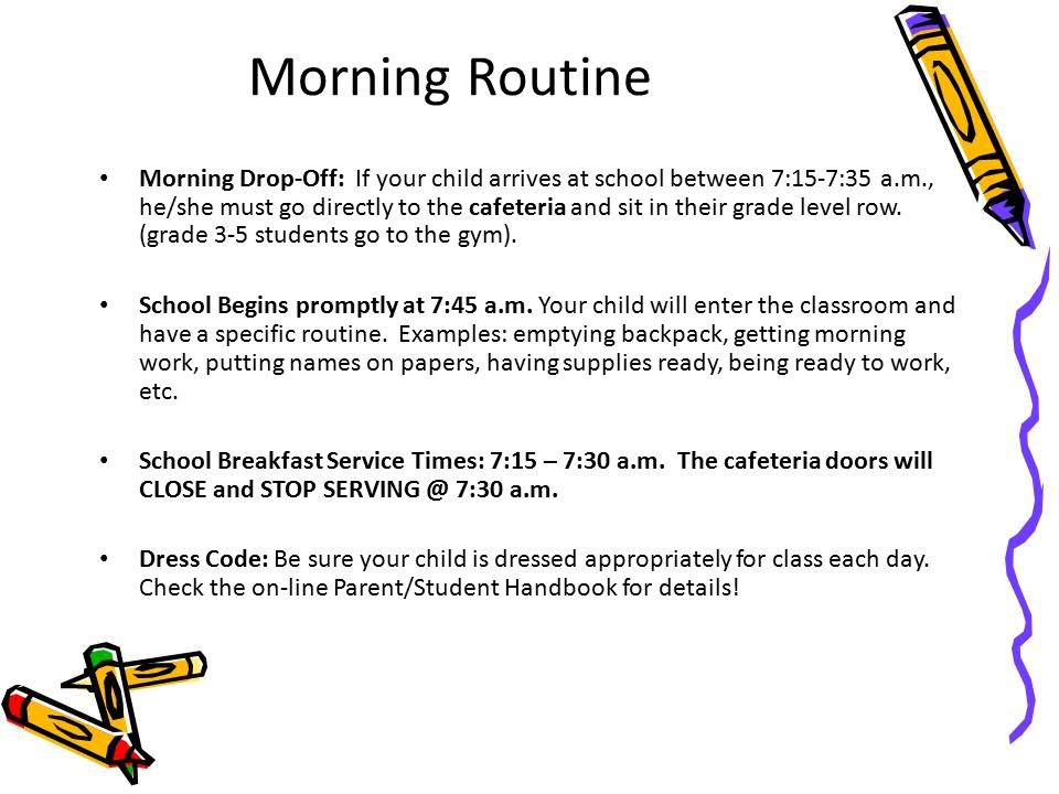 Morning Routine Morning Drop-Off: If your child arrives at school between 7:15-7:35 a.m., he/she must go directly to the cafeteria and sit in their grade level row.