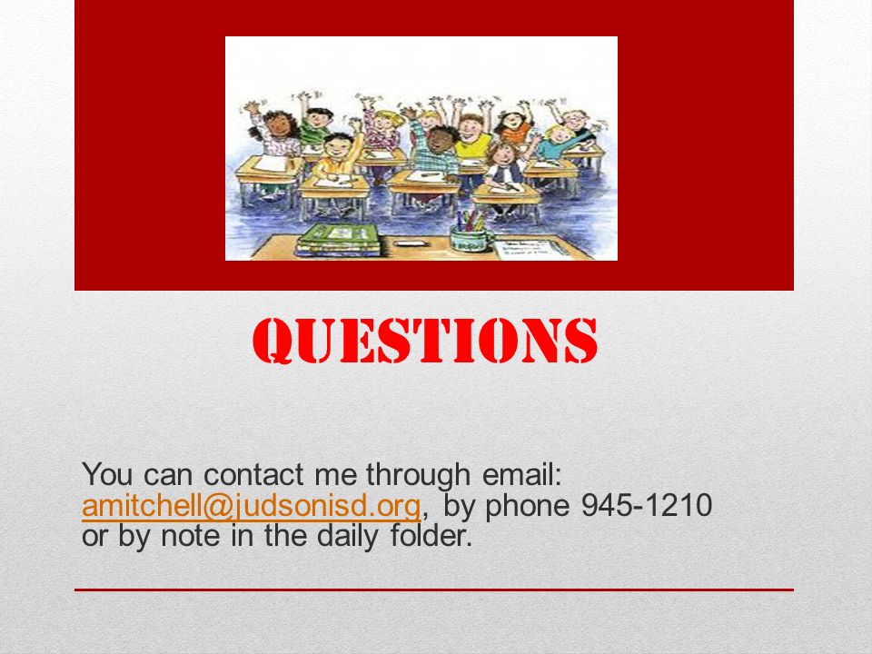 QUESTIONS You can contact me through   by phone or by note in the daily folder.