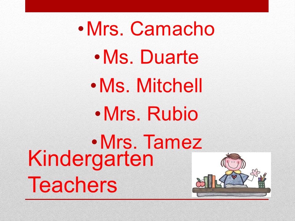 Kindergarten Teachers Mrs. Camacho Ms. Duarte Ms. Mitchell Mrs. Rubio Mrs. Tamez
