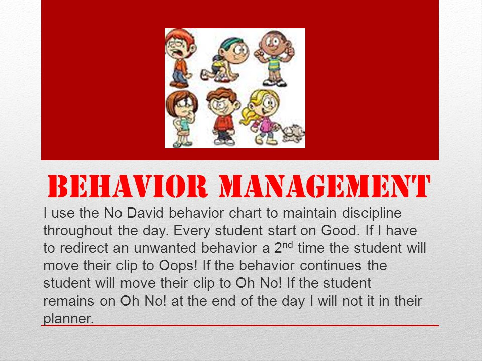 BEHAVIOR MANAGEMENT I use the No David behavior chart to maintain discipline throughout the day.