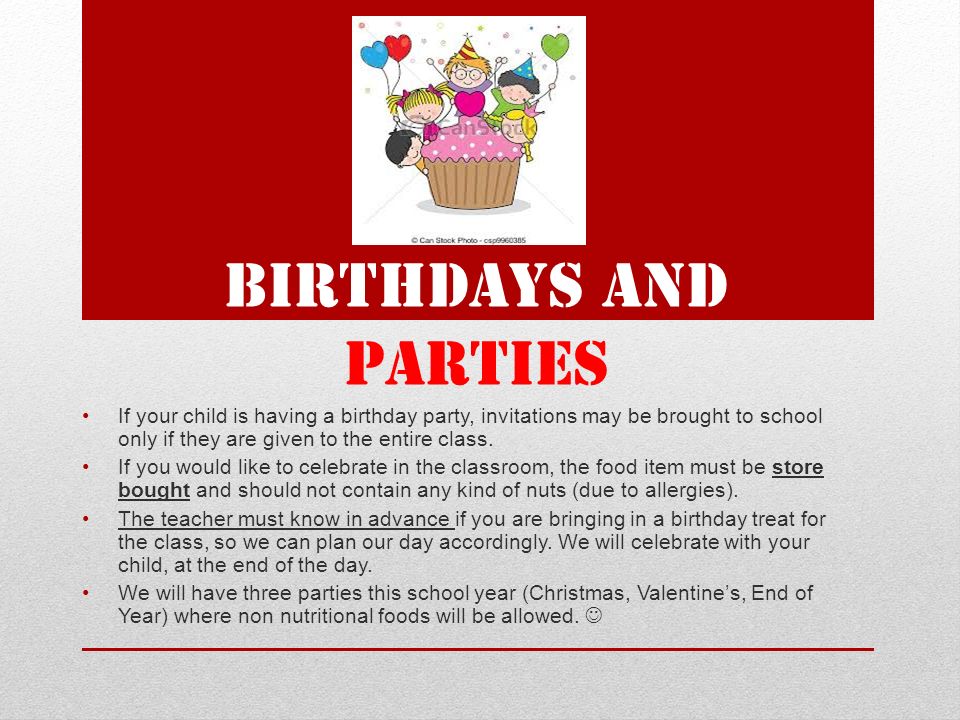 BIRTHDAYS AND PARTIES If your child is having a birthday party, invitations may be brought to school only if they are given to the entire class.