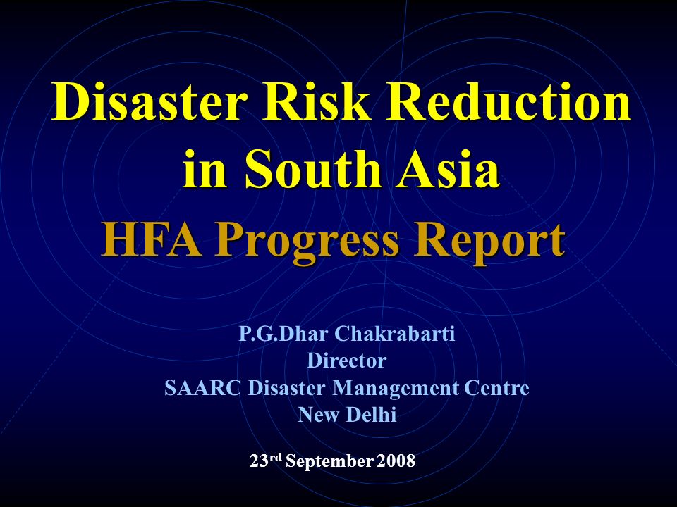 23 rd September 2008 HFA Progress Report Disaster Risk Reduction in South Asia P.G.Dhar Chakrabarti Director SAARC Disaster Management Centre New Delhi