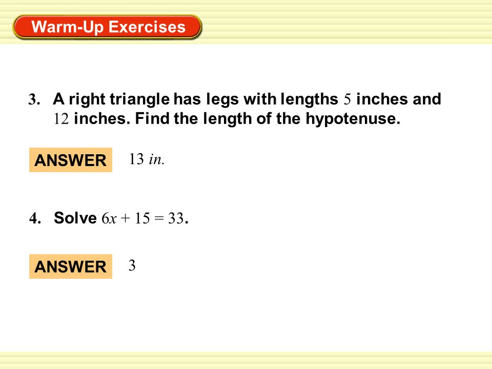 Warm-Up Exercises 3. A right triangle has legs with lengths 5 inches and 12 inches.