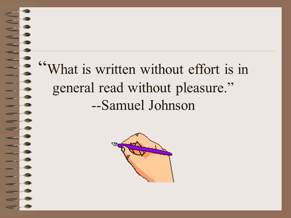 What is written without effort is in general read without pleasure. --Samuel Johnson