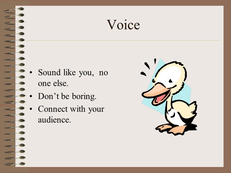 Voice Sound like you, no one else. Don’t be boring. Connect with your audience.