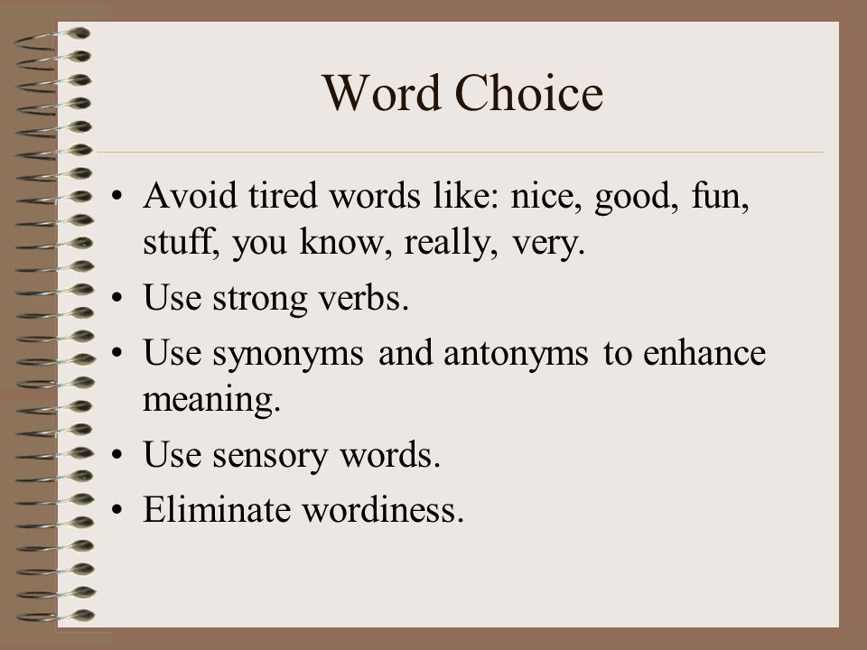 Word Choice Avoid tired words like: nice, good, fun, stuff, you know, really, very.