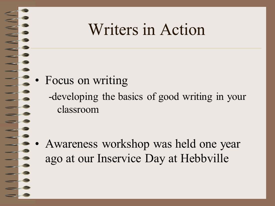 Focus on writing -developing the basics of good writing in your classroom Awareness workshop was held one year ago at our Inservice Day at Hebbville