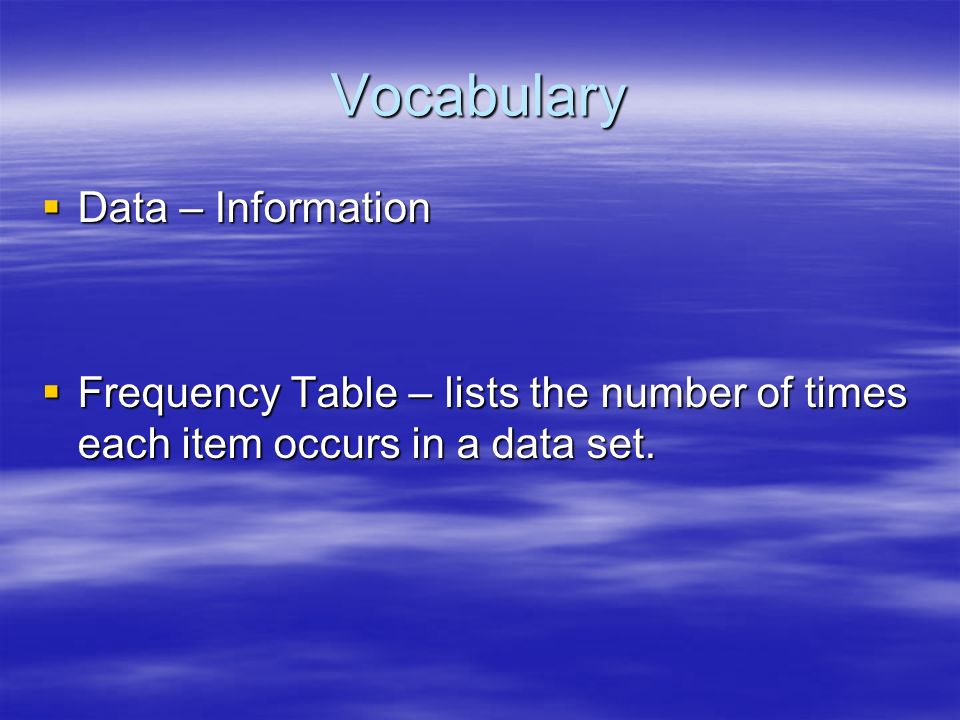 Vocabulary  Data – Information  Frequency Table – lists the number of times each item occurs in a data set.