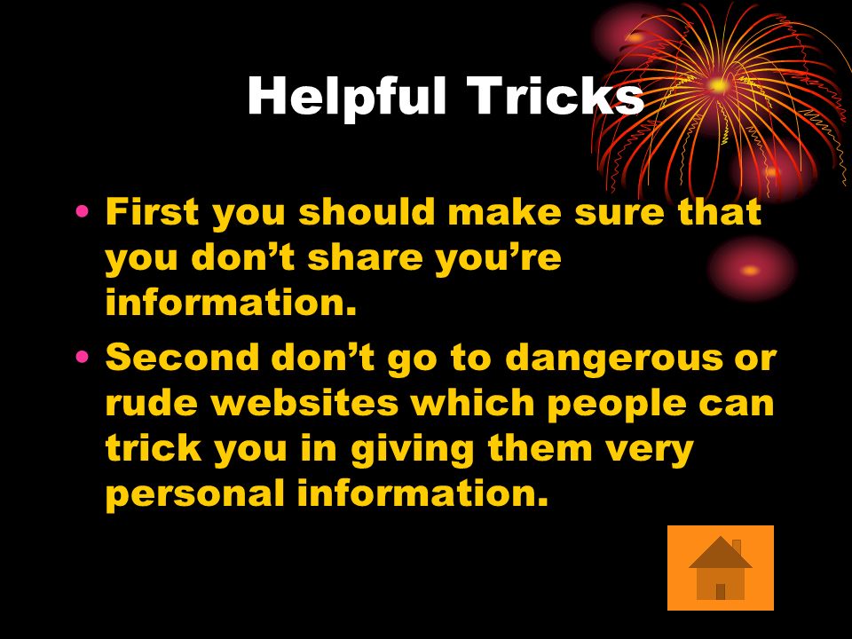 Helpful Tricks First you should make sure that you don’t share you’re information.