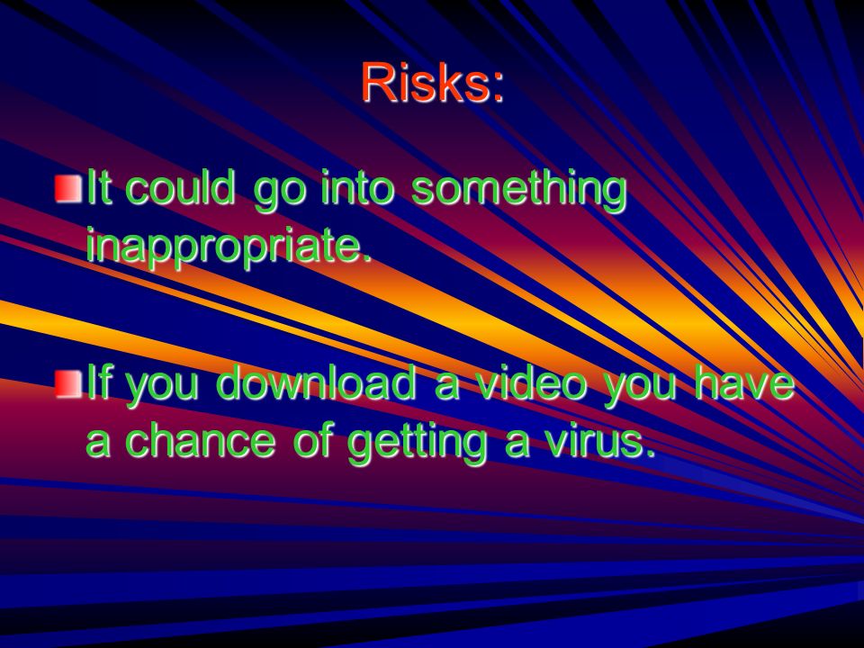Risks: It could go into something inappropriate.