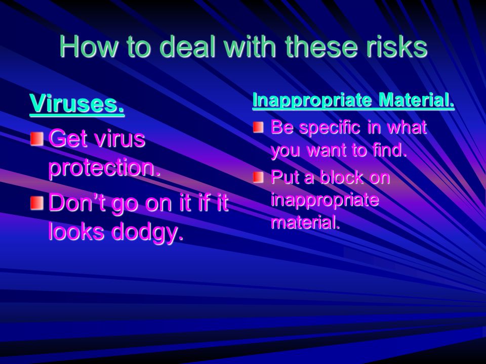 How to deal with these risks Viruses. Get virus protection.
