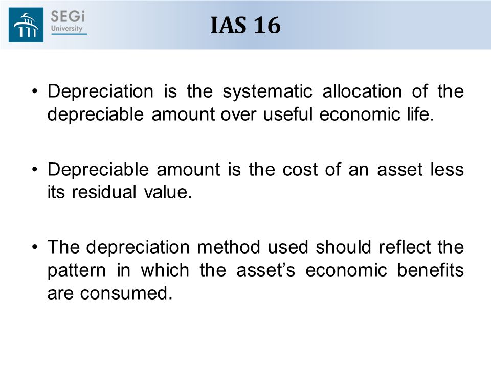 IAS 16 Depreciation is the systematic allocation of the depreciable amount over useful economic life.