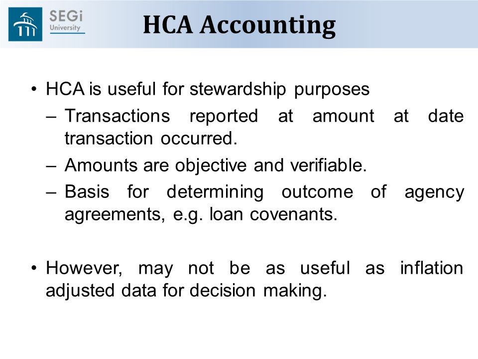 HCA Accounting HCA is useful for stewardship purposes –Transactions reported at amount at date transaction occurred.