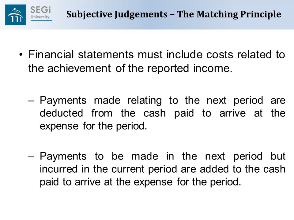 Subjective Judgements – The Matching Principle Financial statements must include costs related to the achievement of the reported income.