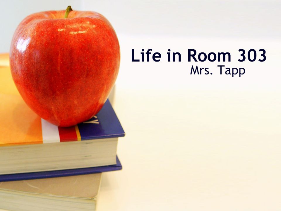 Life in Room 303 Mrs. Tapp