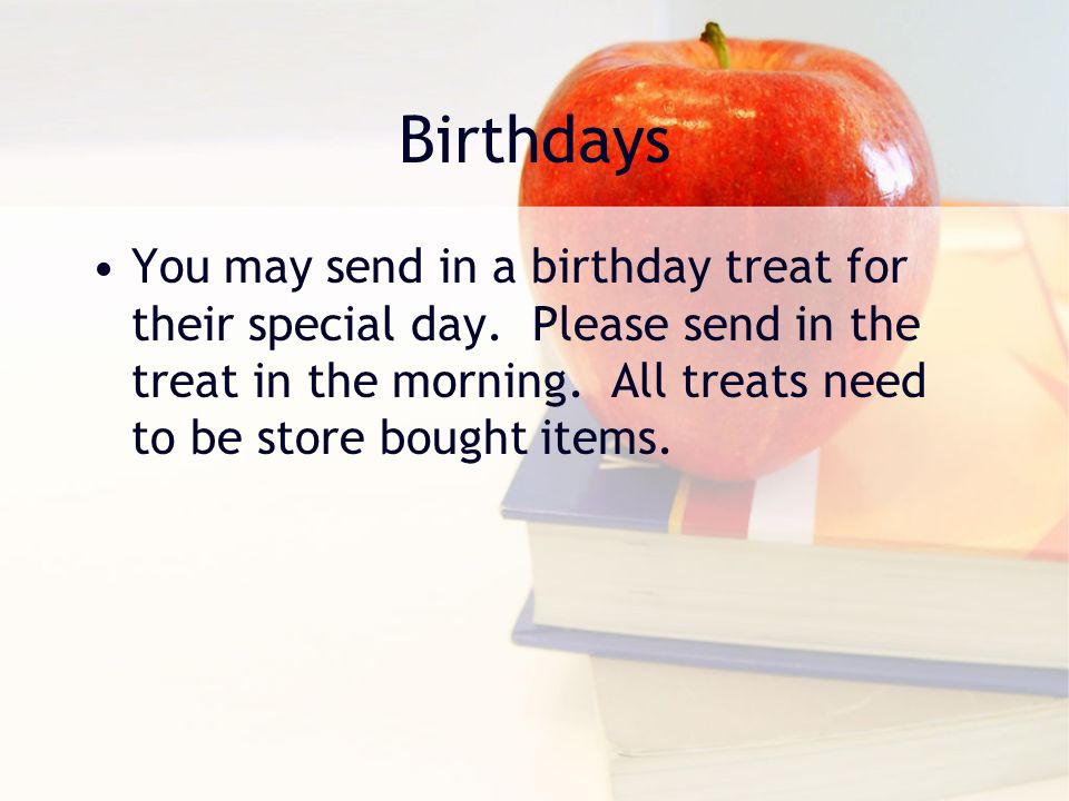 Birthdays You may send in a birthday treat for their special day.