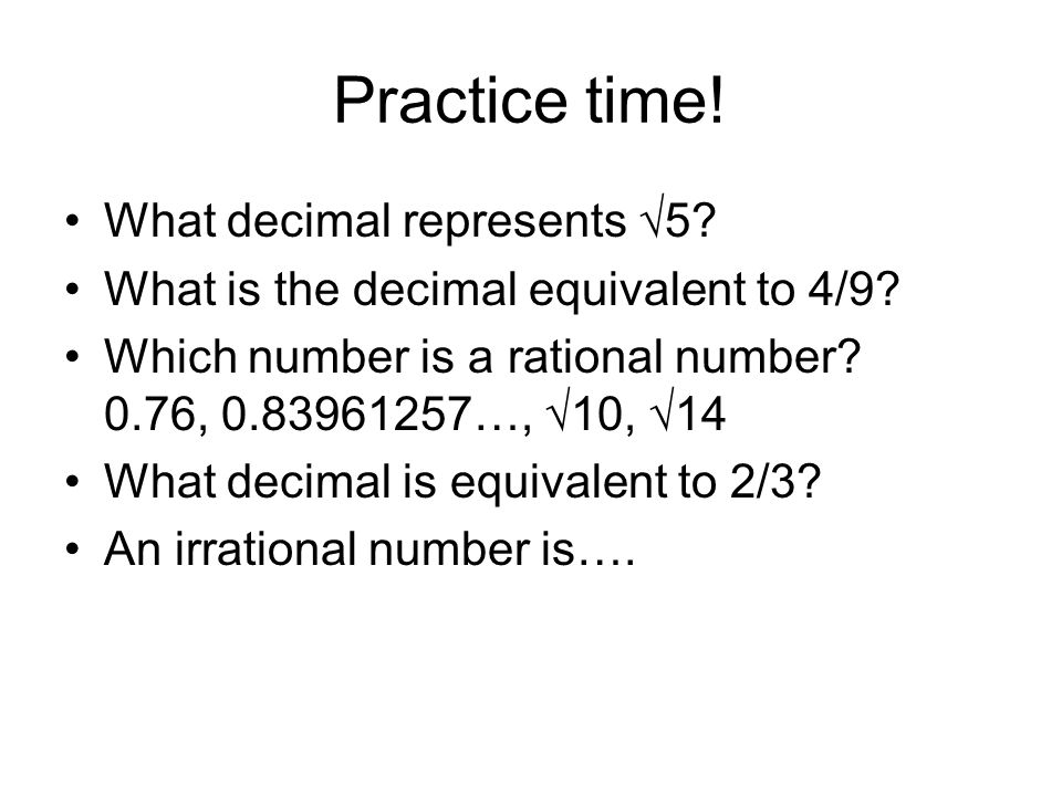 Practice time. What decimal represents √5. What is the decimal equivalent to 4/9.
