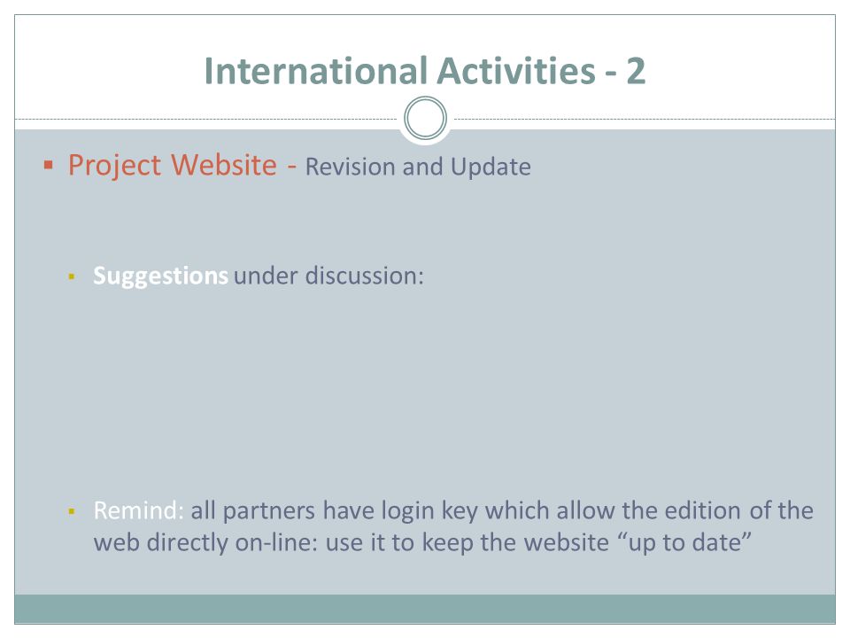 International Activities - 2  Project Website - Revision and Update  Suggestions under discussion:  Remind: all partners have login key which allow the edition of the web directly on-line: use it to keep the website up to date