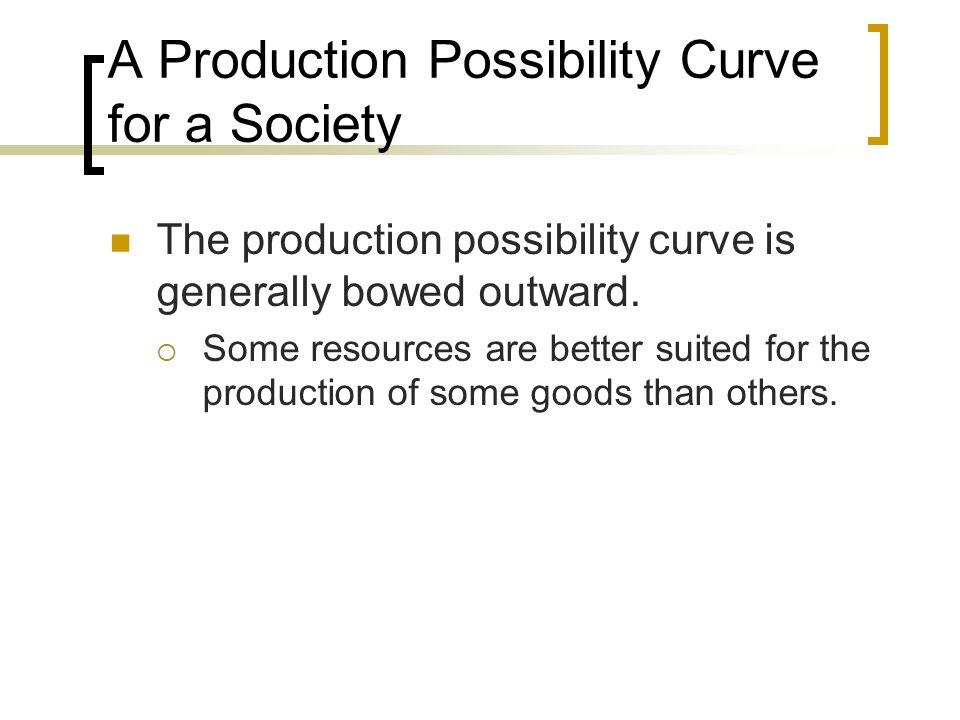 A Production Possibility Curve for a Society The production possibility curve is generally bowed outward.
