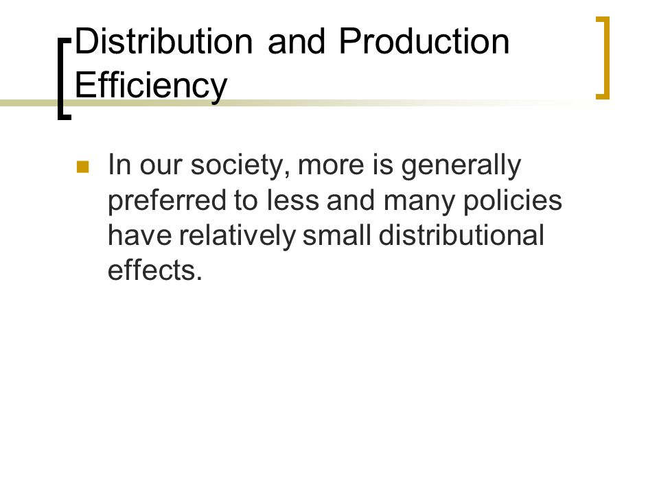 Distribution and Production Efficiency In our society, more is generally preferred to less and many policies have relatively small distributional effects.