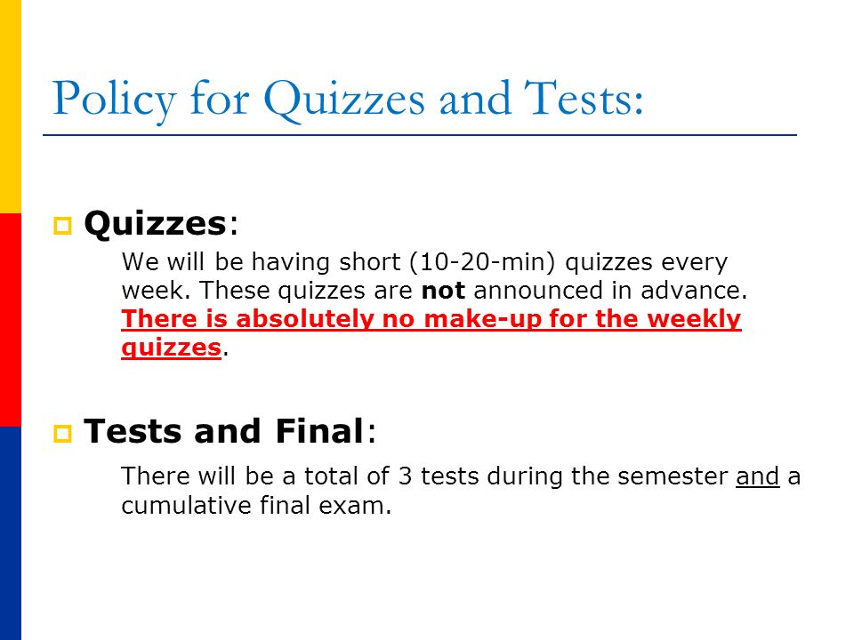 Policy for Quizzes and Tests:  Quizzes: We will be having short (10-20-min) quizzes every week.