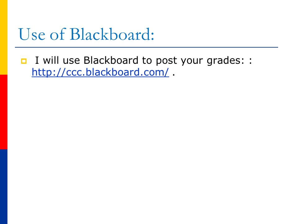 Use of Blackboard:  I will use Blackboard to post your grades: :