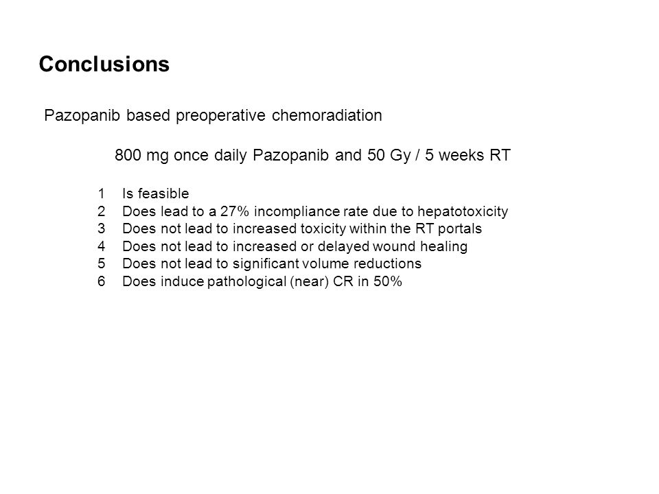 Conclusions Pazopanib based preoperative chemoradiation 800 mg once daily Pazopanib and 50 Gy / 5 weeks RT 1Is feasible 2Does lead to a 27% incompliance rate due to hepatotoxicity 3Does not lead to increased toxicity within the RT portals 4Does not lead to increased or delayed wound healing 5Does not lead to significant volume reductions 6Does induce pathological (near) CR in 50%