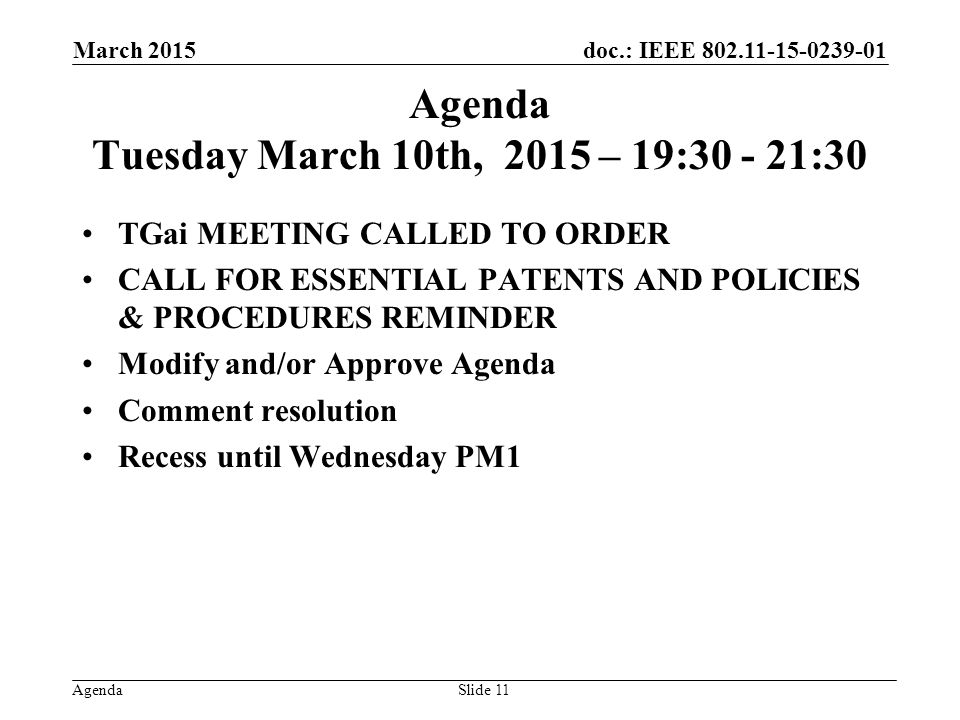 doc.: IEEE Agenda Agenda Tuesday March 10th, 2015 – 19: :30 TGai MEETING CALLED TO ORDER CALL FOR ESSENTIAL PATENTS AND POLICIES & PROCEDURES REMINDER Modify and/or Approve Agenda Comment resolution Recess until Wednesday PM1 March 2015 Slide 11