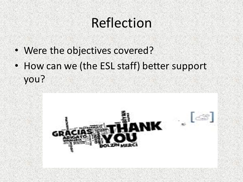 Reflection Were the objectives covered How can we (the ESL staff) better support you