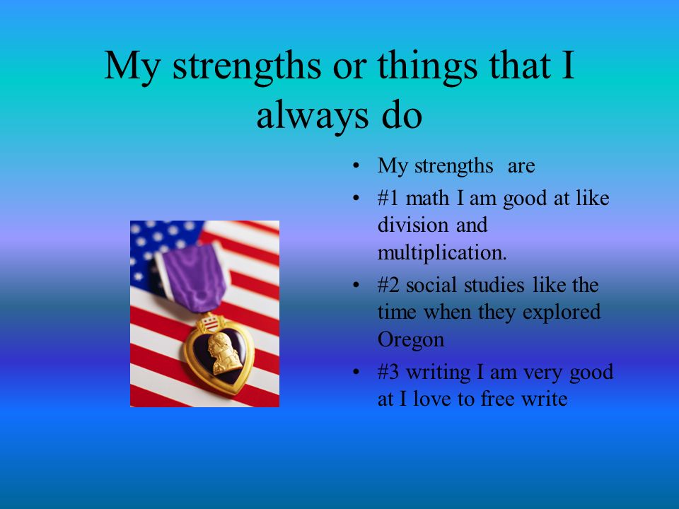 My strengths or things that I always do My strengths are #1 math I am good at like division and multiplication.