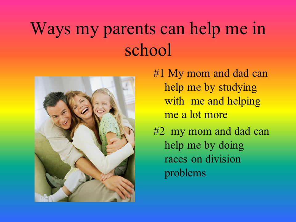 Ways my parents can help me in school #1 My mom and dad can help me by studying with me and helping me a lot more #2 my mom and dad can help me by doing races on division problems