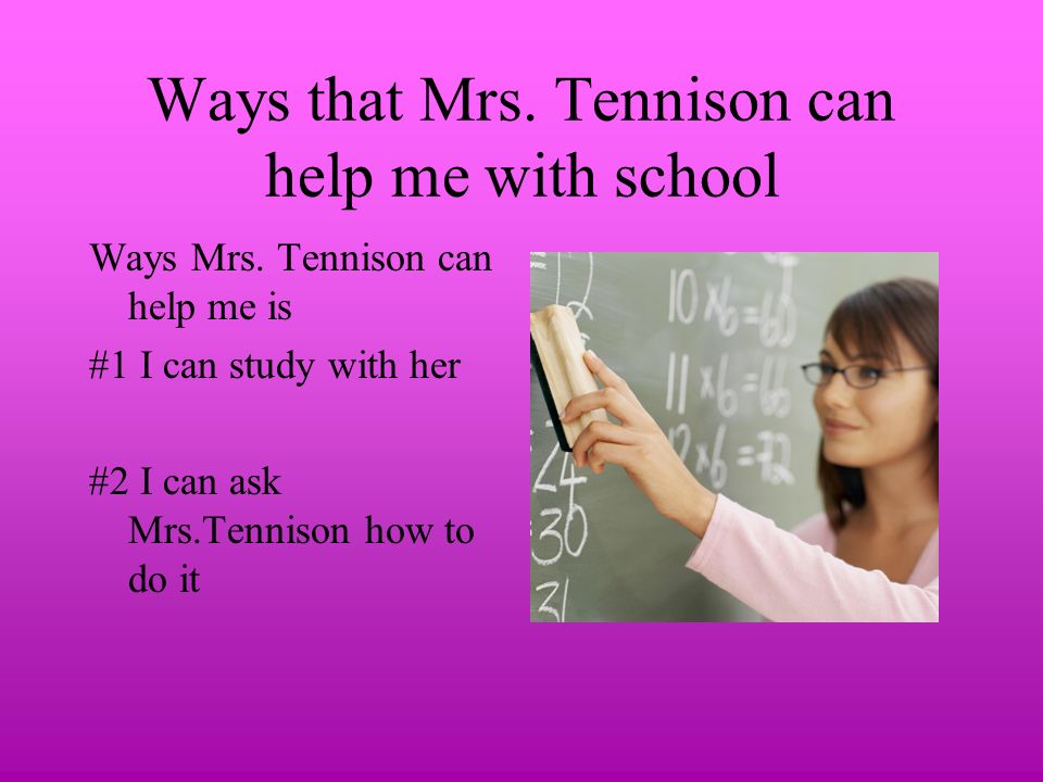 Ways that Mrs. Tennison can help me with school Ways Mrs.