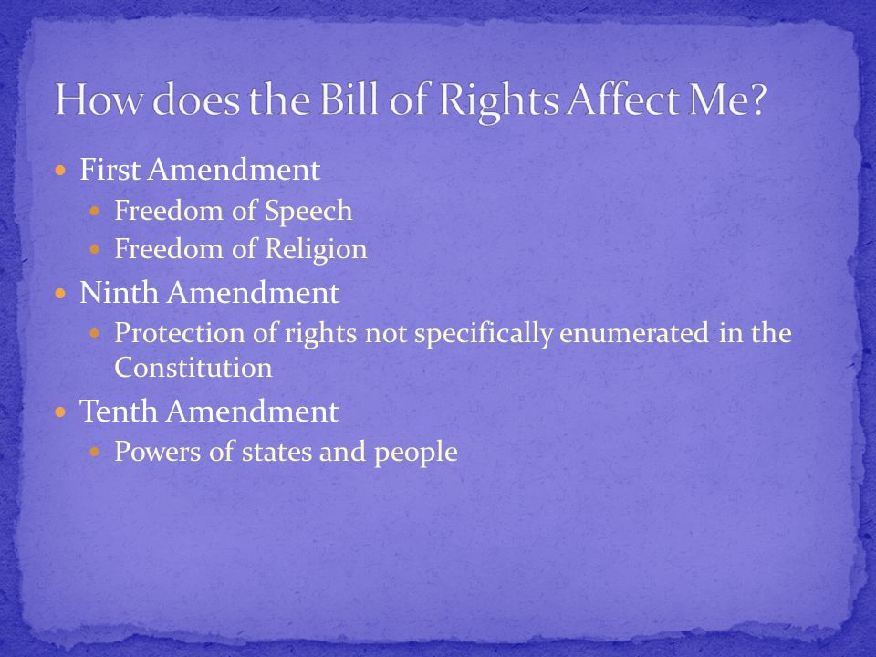 First Amendment Freedom of Speech Freedom of Religion Ninth Amendment Protection of rights not specifically enumerated in the Constitution Tenth Amendment Powers of states and people
