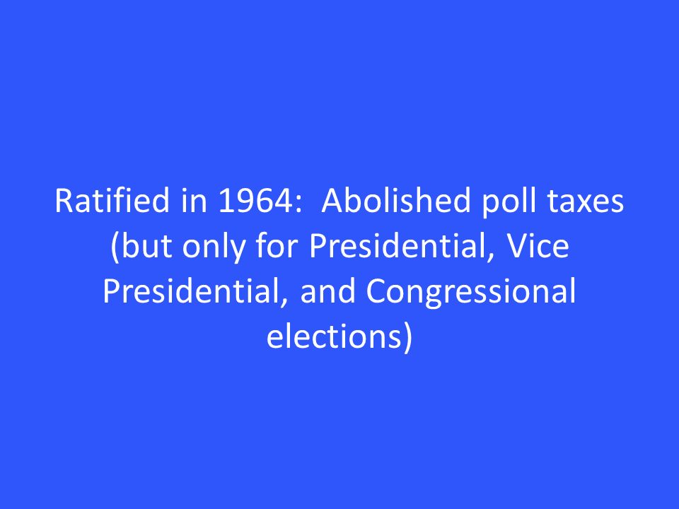 Ratified in 1964: Abolished poll taxes (but only for Presidential, Vice Presidential, and Congressional elections)