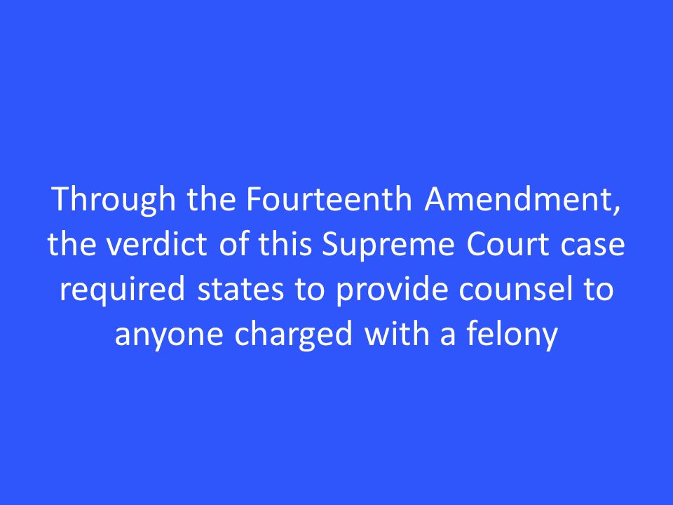 Through the Fourteenth Amendment, the verdict of this Supreme Court case required states to provide counsel to anyone charged with a felony