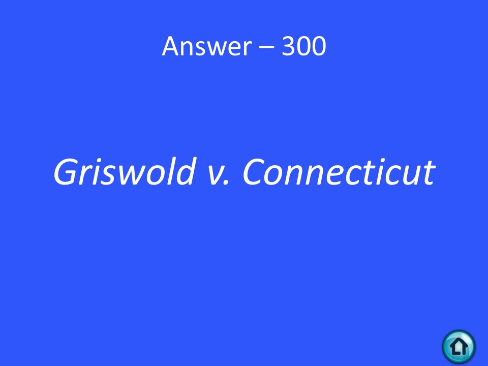 Answer – 300 Griswold v. Connecticut