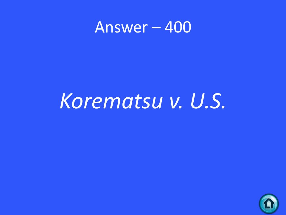 Answer – 400 Korematsu v. U.S.