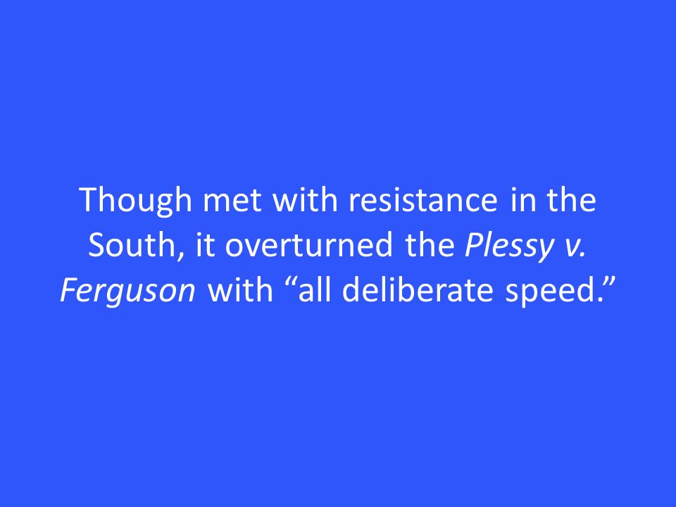 Though met with resistance in the South, it overturned the Plessy v.