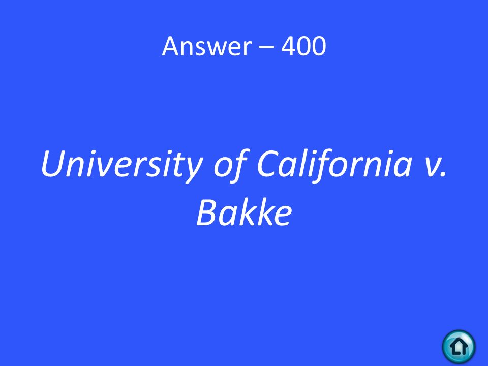 Answer – 400 University of California v. Bakke