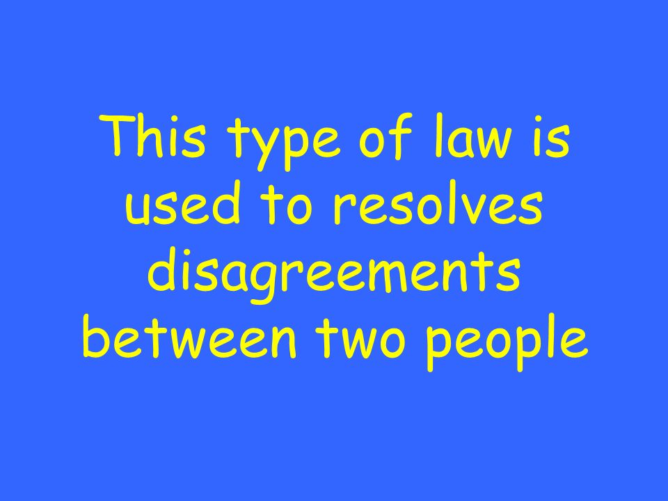 This type of law is used to resolves disagreements between two people