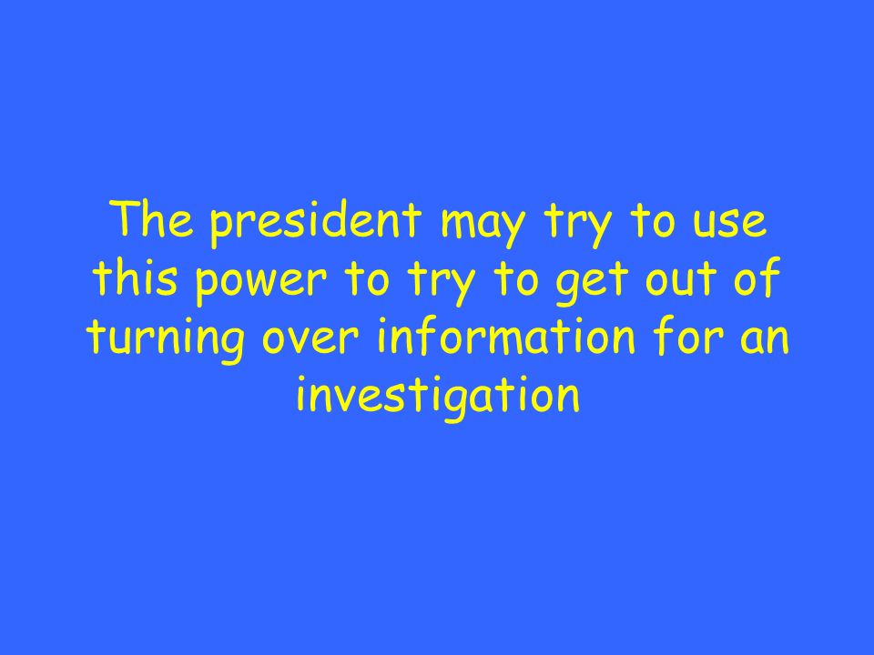 The president may try to use this power to try to get out of turning over information for an investigation