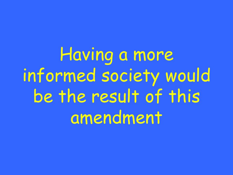 Having a more informed society would be the result of this amendment