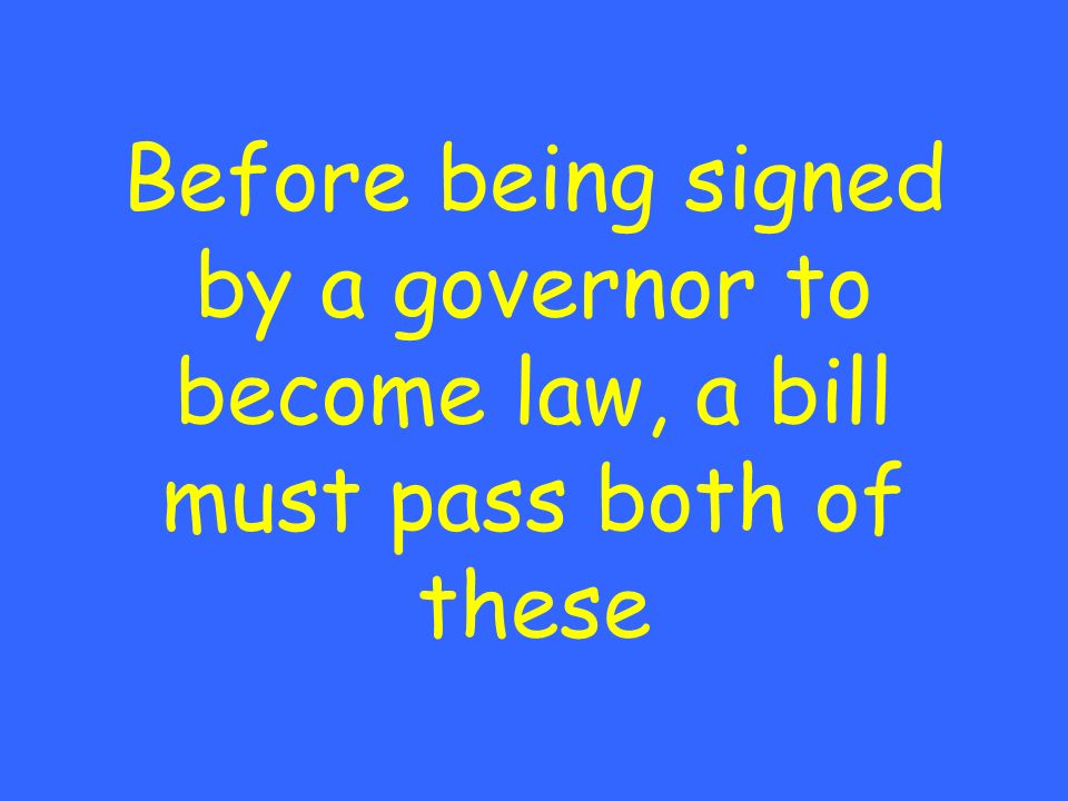 Before being signed by a governor to become law, a bill must pass both of these