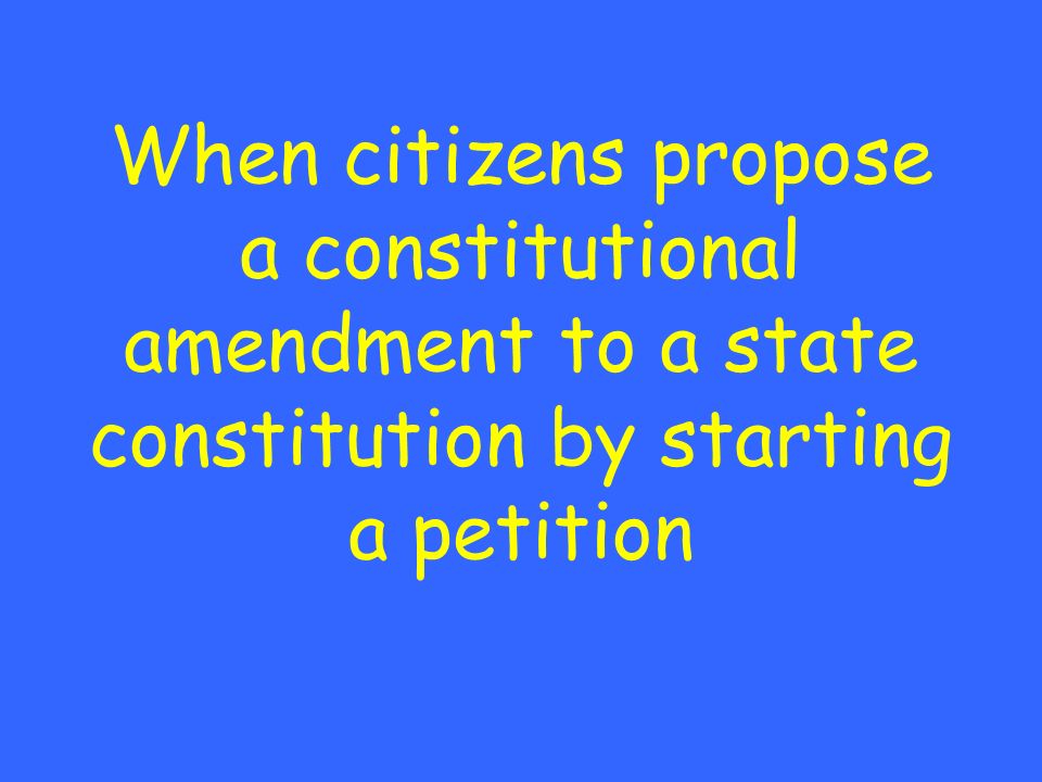 When citizens propose a constitutional amendment to a state constitution by starting a petition