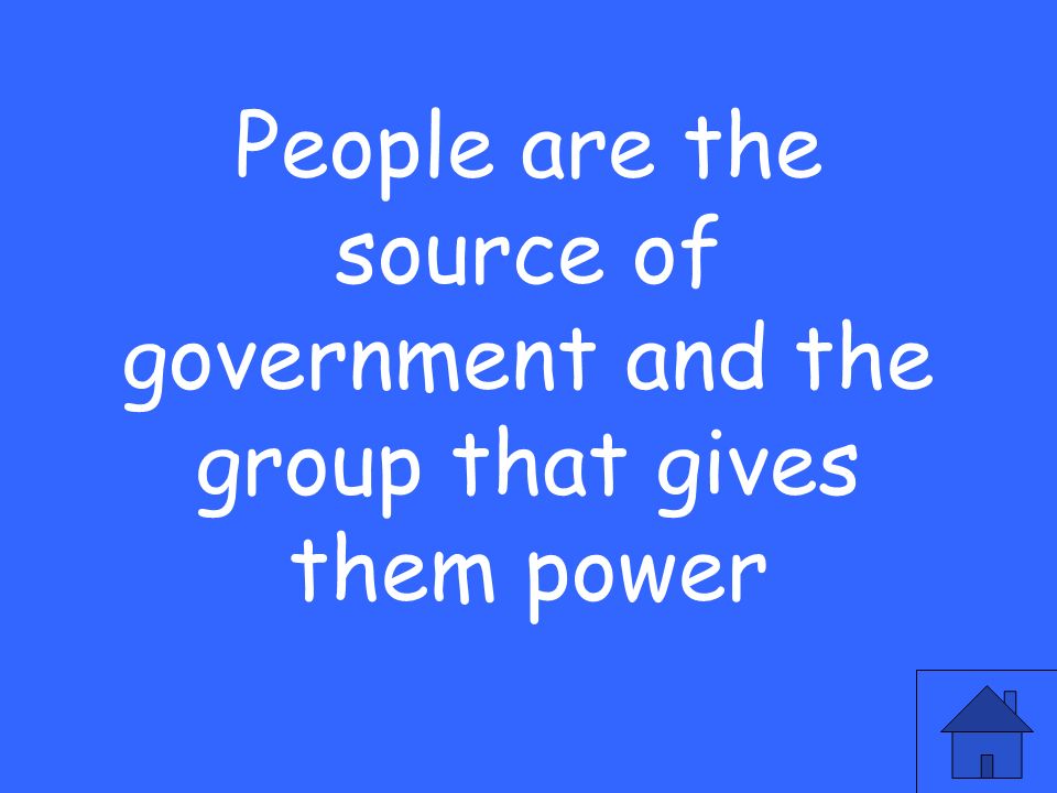 People are the source of government and the group that gives them power